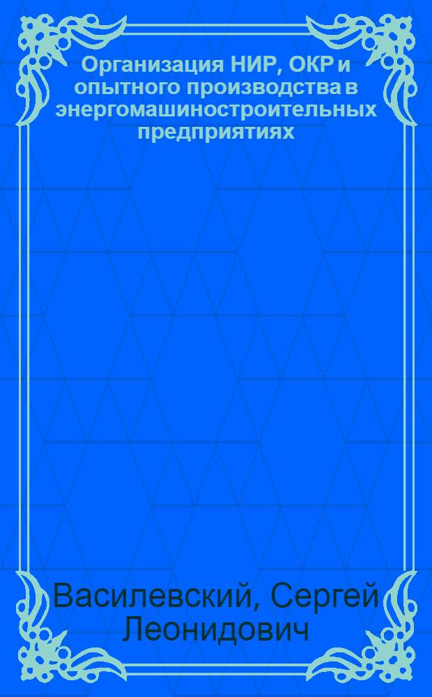 Организация НИР, ОКР и опытного производства в энергомашиностроительных предприятиях : Конспект лекций