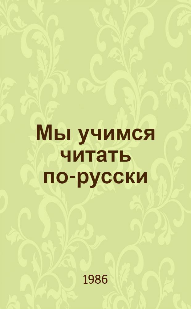 Мы учимся читать по-русски = Learning to read Russian : Самоучитель : Для лиц, говорящих на англ. яз.