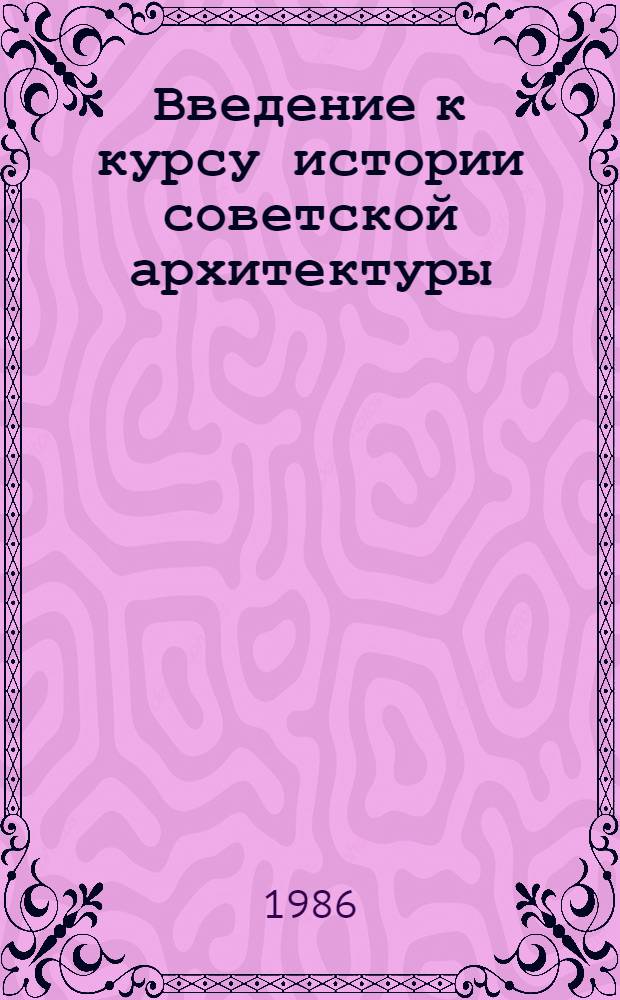 Введение к курсу истории советской архитектуры : Учеб. пособие