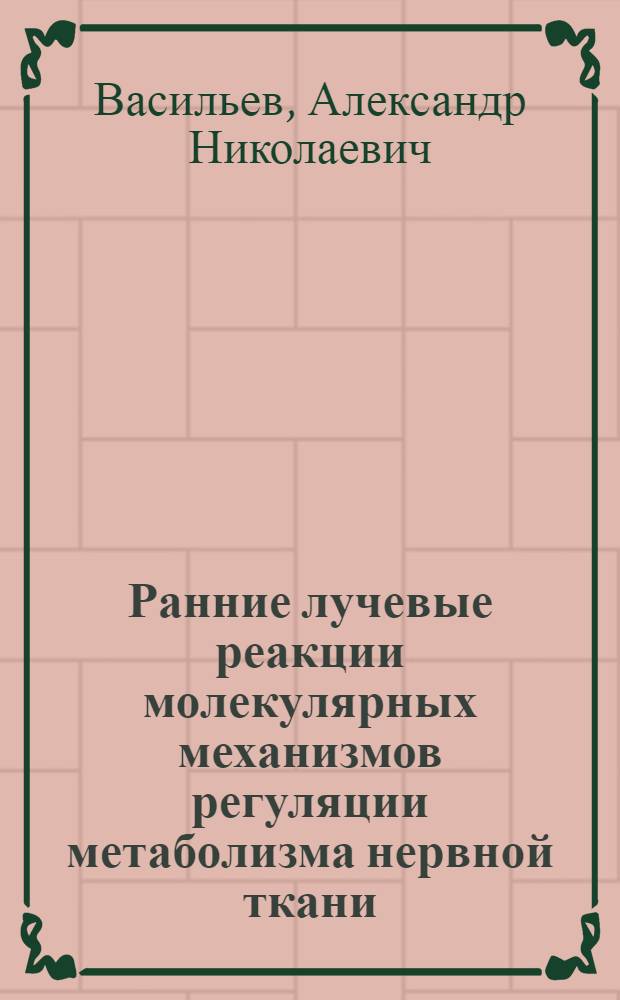 Ранние лучевые реакции молекулярных механизмов регуляции метаболизма нервной ткани : Автореф. дис. на соиск. учен. степ. д. б. н