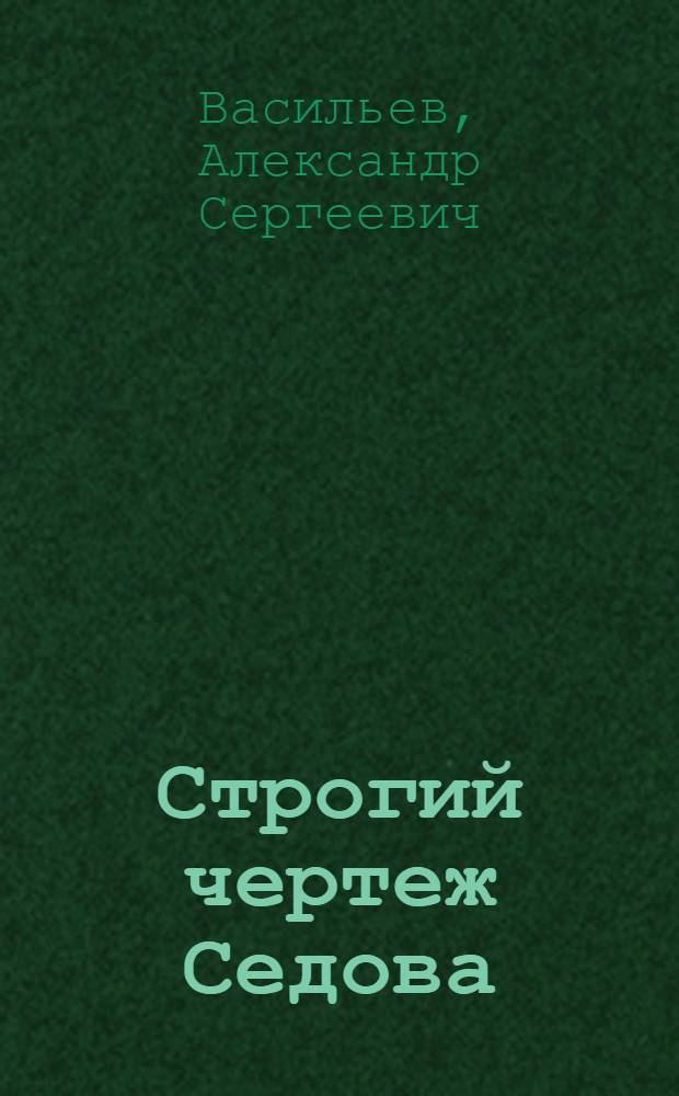 Строгий чертеж Седова : Докум. повесть в рассказах и диалогах о Герое Соц. Труда, токаре машиностроит. з-да "Пензмаш" Ю.В. Седове