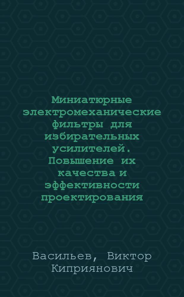 Миниатюрные электромеханические фильтры для избирательных усилителей. Повышение их качества и эффективности проектирования : Автореф. дис. на соиск. учен. степ. к. т. н