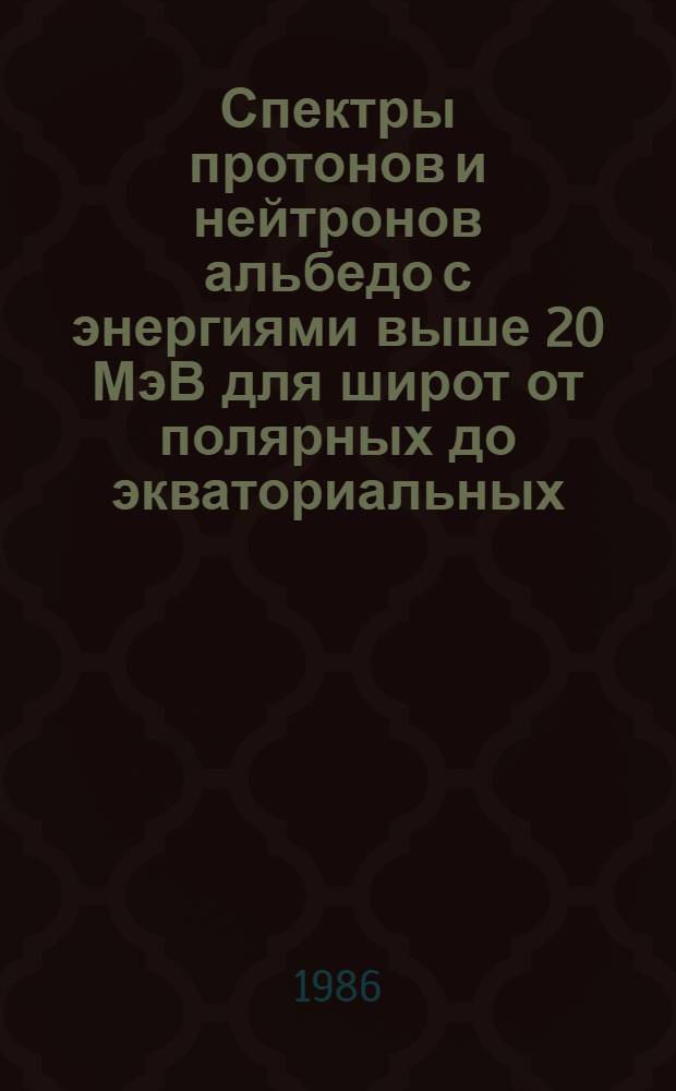 Спектры протонов и нейтронов альбедо с энергиями выше 20 МэВ для широт от полярных до экваториальных