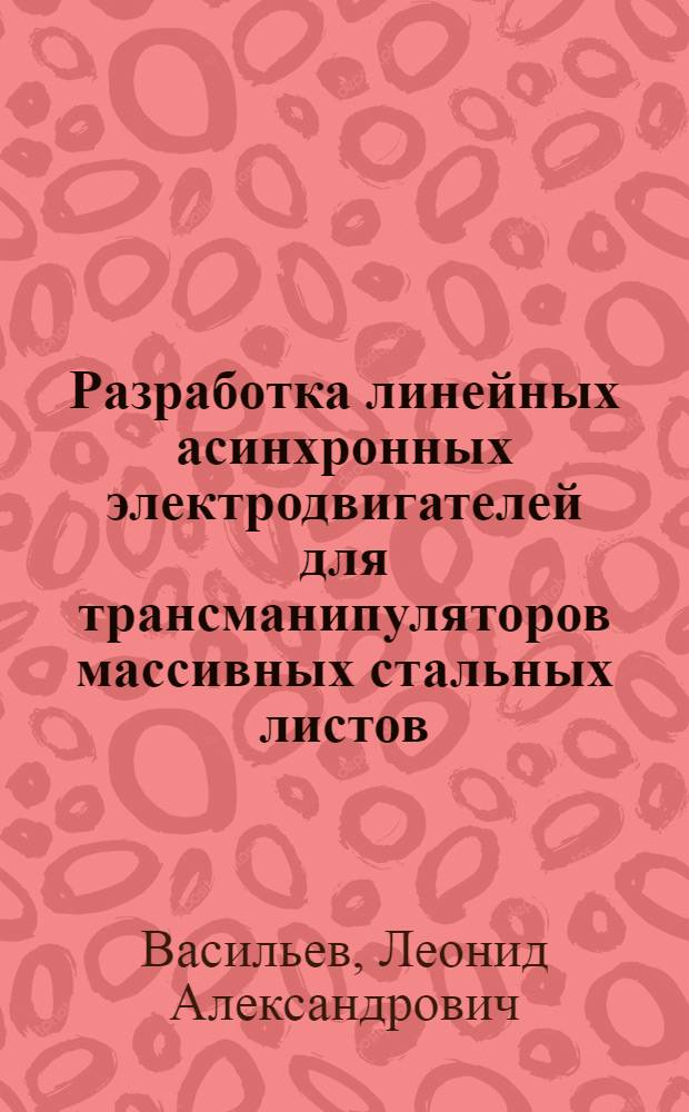Разработка линейных асинхронных электродвигателей для трансманипуляторов массивных стальных листов : Автореф. дис. на соиск. учен. степ. к. т. н