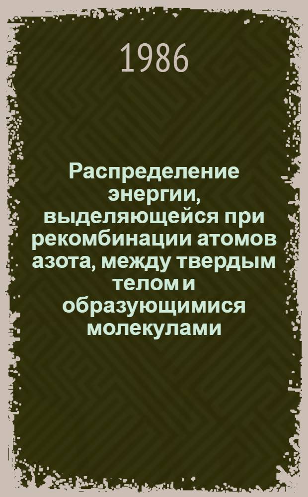Распределение энергии, выделяющейся при рекомбинации атомов азота, между твердым телом и образующимися молекулами : Автореф. дис. на соиск. учен. степ. канд. физ.-мат. наук : (01.04.17)