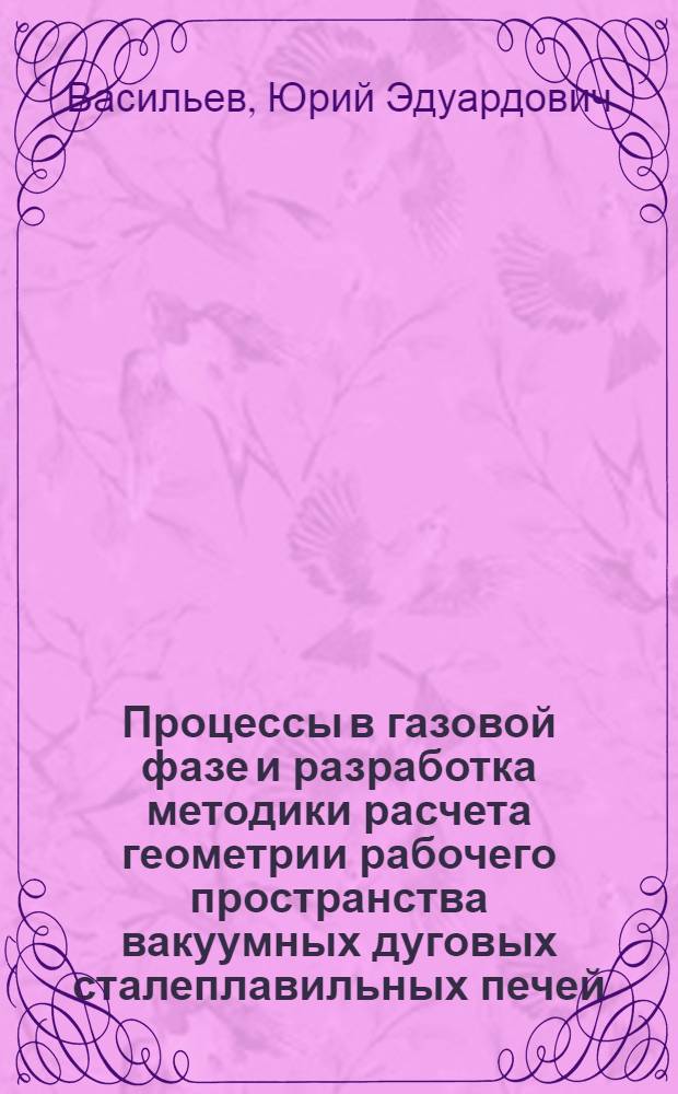 Процессы в газовой фазе и разработка методики расчета геометрии рабочего пространства вакуумных дуговых сталеплавильных печей : Автореф. дис. на соиск. учен. степ. к. т. н
