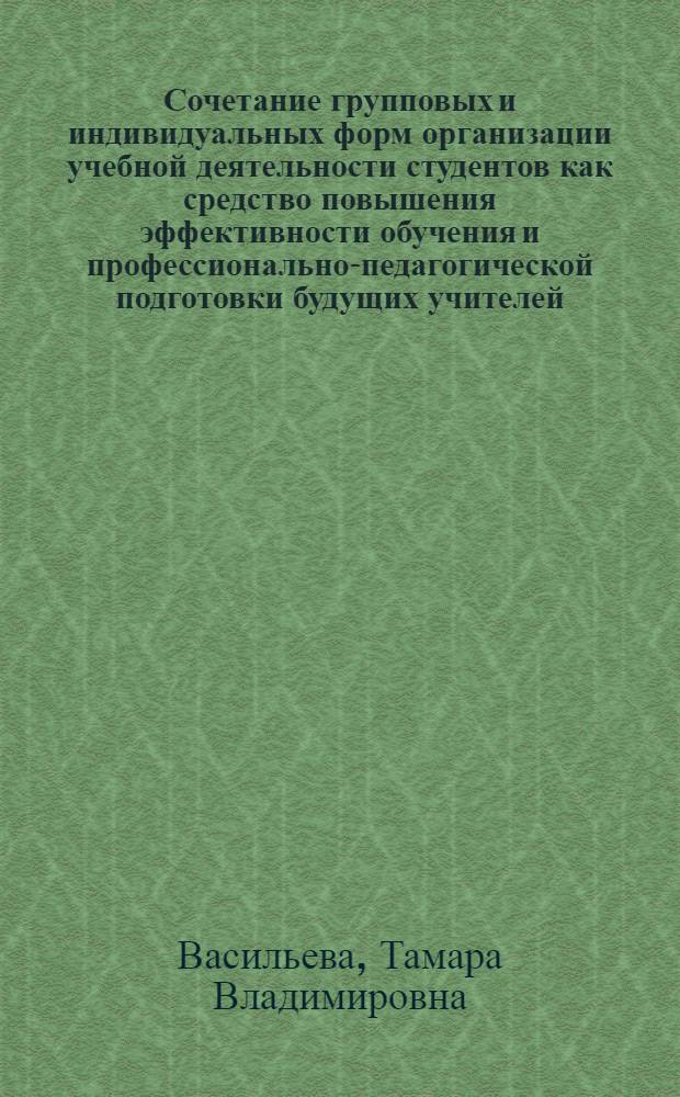 Сочетание групповых и индивидуальных форм организации учебной деятельности студентов как средство повышения эффективности обучения и профессионально-педагогической подготовки будущих учителей : (На материале дисциплин мат. цикла) : Автореф. дис. на соиск. учен. степ. канд. пед. наук : (13.00.01)