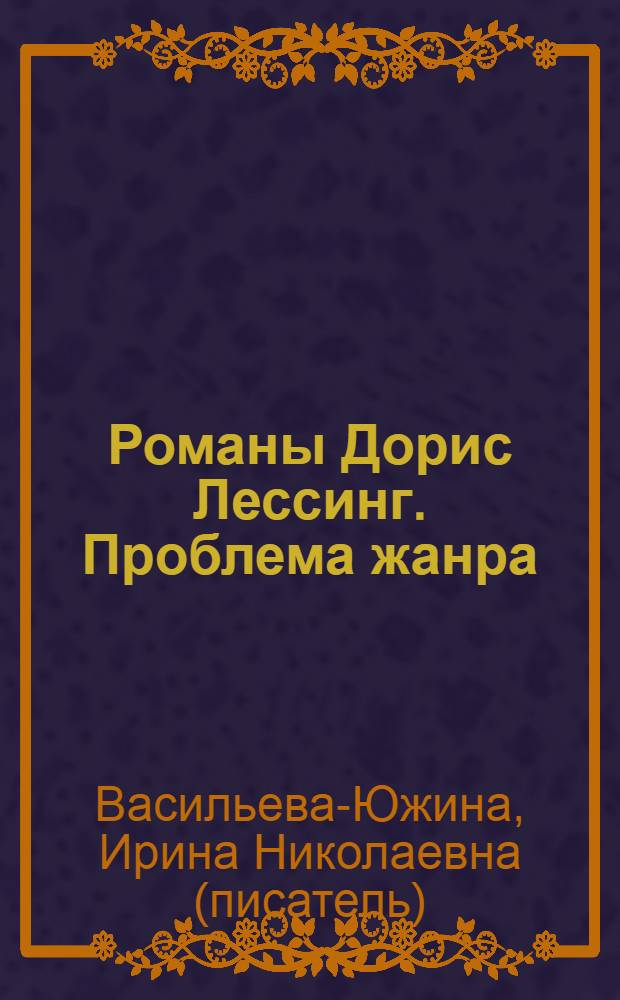Романы Дорис Лессинг. Проблема жанра : Автореф. дис. на соиск. учен. степ. канд. филол. наук : (10.01.05)