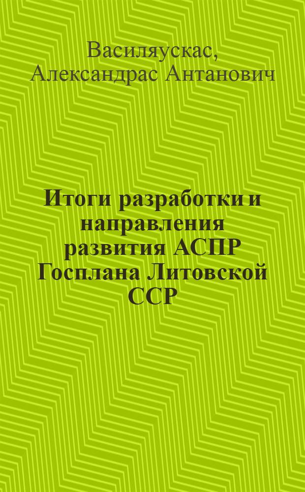 Итоги разработки и направления развития АСПР Госплана Литовской ССР : Аналит. обзор