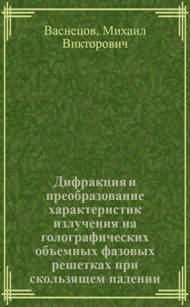 Дифракция и преобразование характеристик излучения на голографических объемных фазовых решетках при скользящем падении : Автореф. дис. на соиск. учен. степ. канд. физ.-мат. наук : (01.04.04)