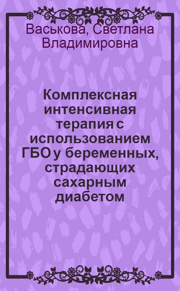 Комплексная интенсивная терапия с использованием ГБО у беременных, страдающих сахарным диабетом : Автореф. дис. на соиск. учен. степ. канд. мед. наук : (14.00.37; 14.00.01)