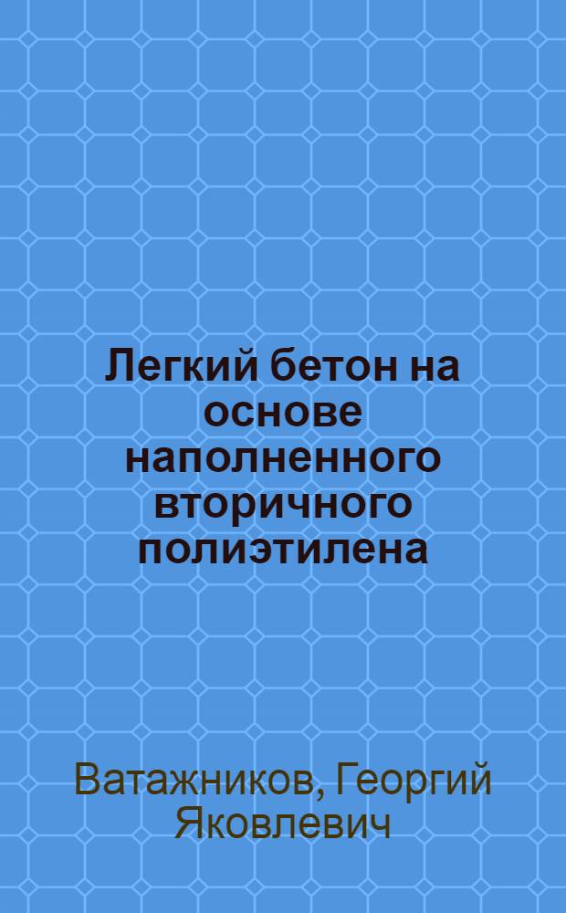 Легкий бетон на основе наполненного вторичного полиэтилена : Автореф. дис. на соиск. учен. степ. канд. техн. наук : (05.23.05)