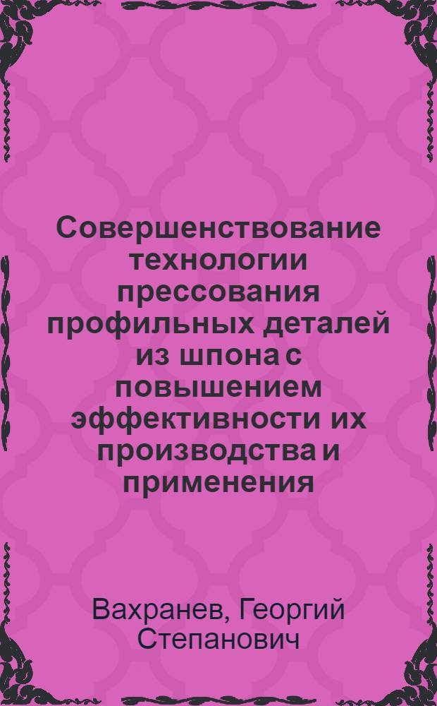 Совершенствование технологии прессования профильных деталей из шпона с повышением эффективности их производства и применения : Автореф. дис. на соиск. учен. степ. канд. техн. наук : (05.21.05)