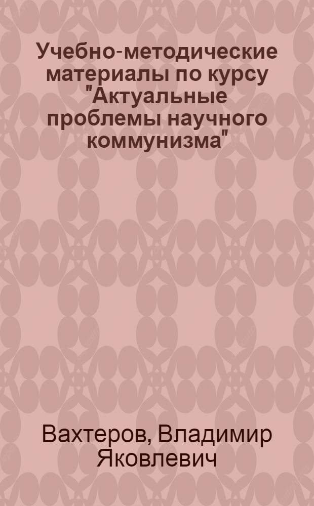 Учебно-методические материалы по курсу "Актуальные проблемы научного коммунизма" : Для слушателей-иностранцев