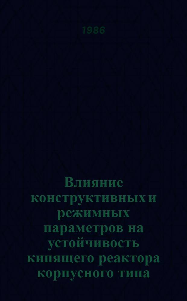 Влияние конструктивных и режимных параметров на устойчивость кипящего реактора корпусного типа : Автореф. дис. на соиск. учен. степ. к. т. н