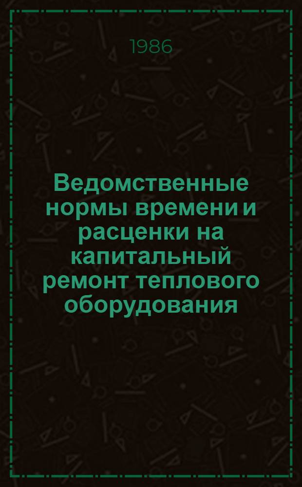 Ведомственные нормы времени и расценки на капитальный ремонт теплового оборудования : Утв. Респ. пром. об-нием "Укрторгтехника" 24.05.85