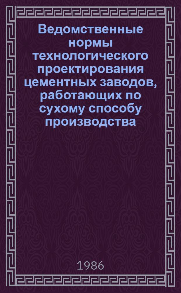 Ведомственные нормы технологического проектирования цементных заводов, работающих по сухому способу производства : ВНТП 06-86