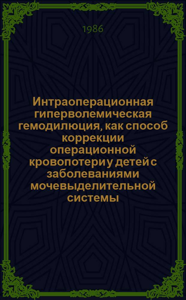 Интраоперационная гиперволемическая гемодилюция, как способ коррекции операционной кровопотери у детей с заболеваниями мочевыделительной системы : Автореф. дис. на соиск. учен. степ. канд. мед. наук : (14.00.37)