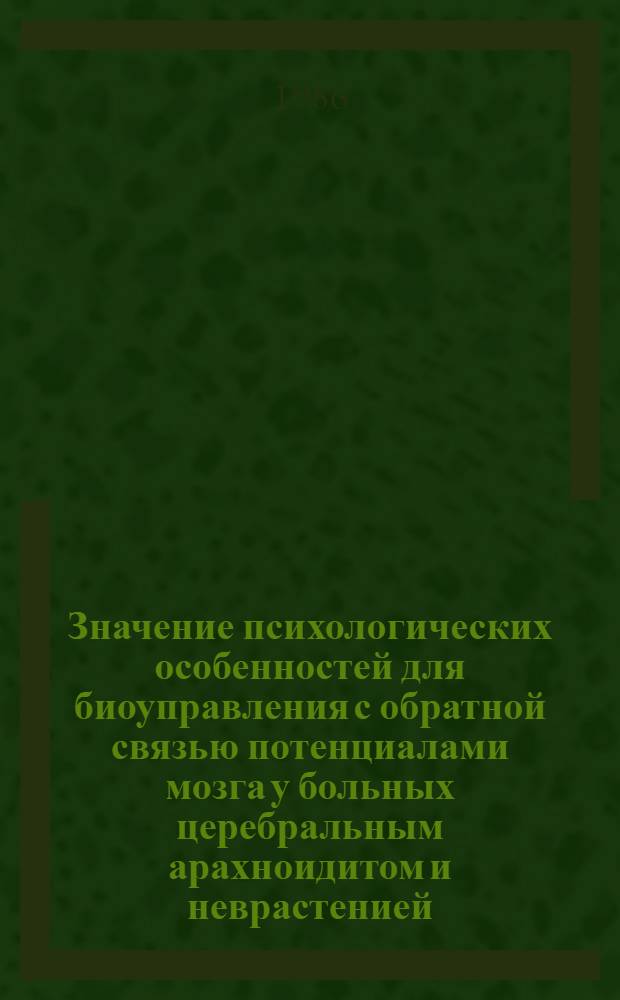 Значение психологических особенностей для биоуправления с обратной связью потенциалами мозга у больных церебральным арахноидитом и неврастенией : Автореф. дис. на соиск. учен. степ. канд. психол. наук : (19.00.04)