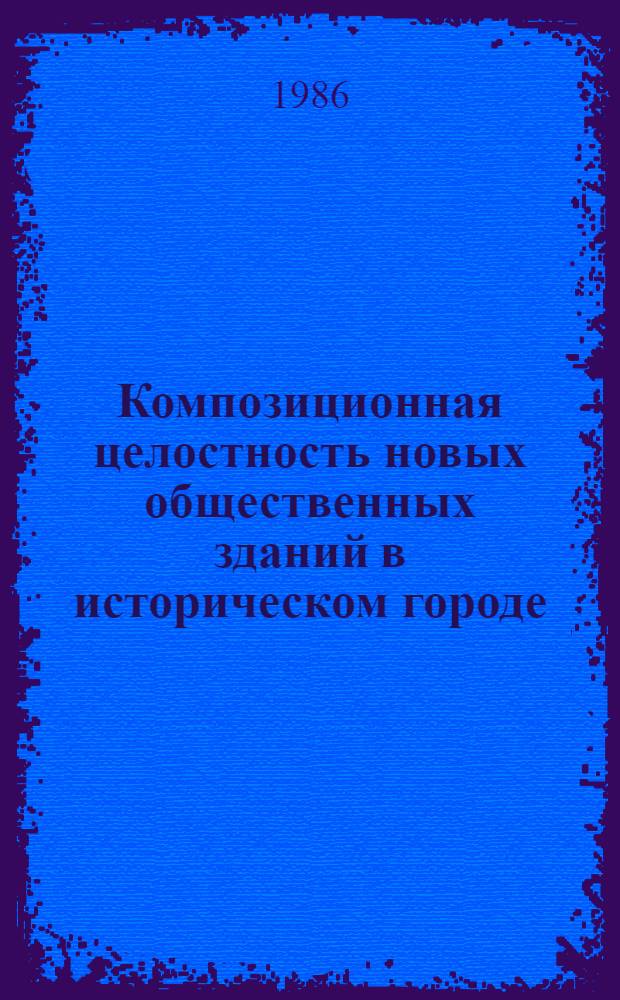 Композиционная целостность новых общественных зданий в историческом городе : (На прим. авт. работ, создан. в г. Ленинграде в 1960-1985 гг.) : Автореф. дис. на соиск. учен. степ. канд. архитектуры : (18.00.01; 18.00.02)