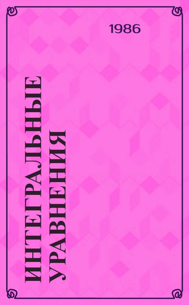 Интегральные уравнения: методы, алгоритмы, программы : Справ. пособие