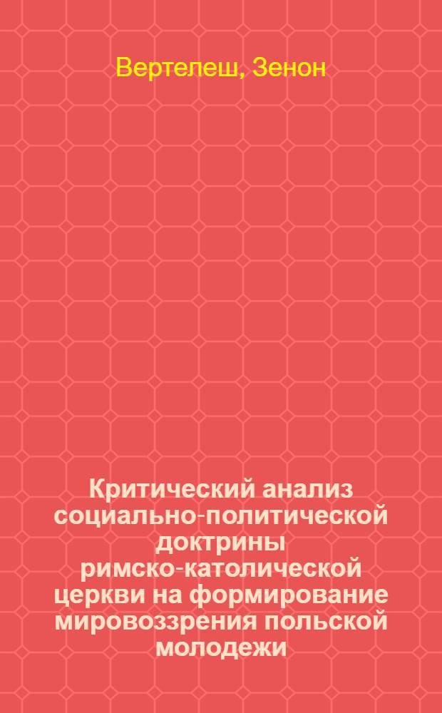 Критический анализ социально-политической доктрины римско-католической церкви на формирование мировоззрения польской молодежи : Автореф. дис. на соиск. учен. степ. канд. филос. наук : (09.00.01)