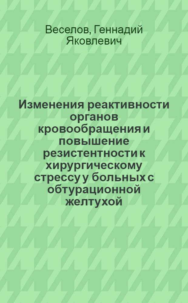 Изменения реактивности органов кровообращения и повышение резистентности к хирургическому стрессу у больных с обтурационной желтухой : (Клинико-эксперим. исслед.) : Автореф. дис. на соиск. учен. степ. канд. мед. наук : (14.00.27; 14.00.16)