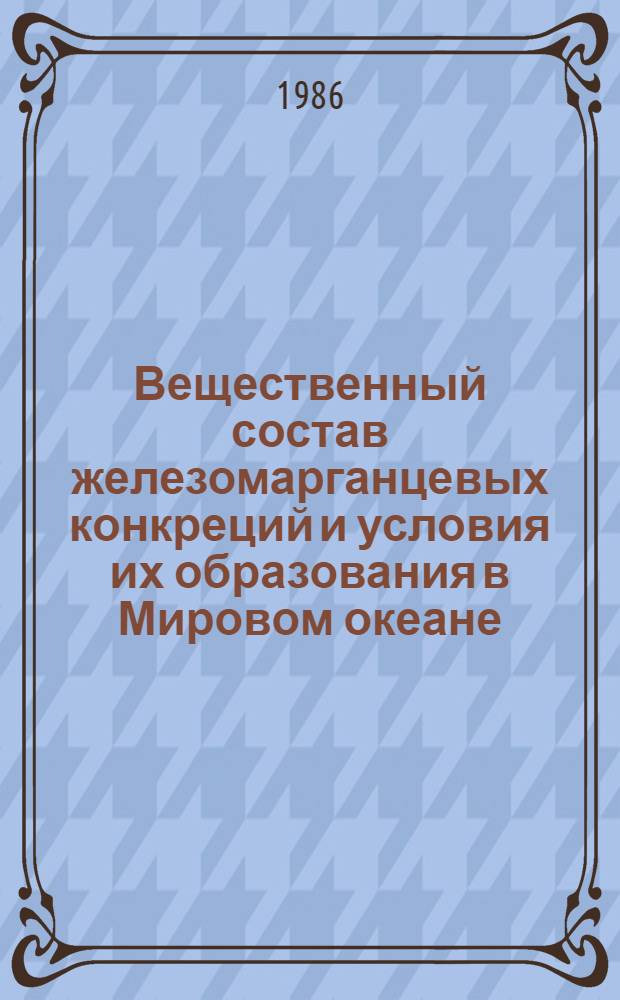 Вещественный состав железомарганцевых конкреций и условия их образования в Мировом океане : Сб. науч. тр