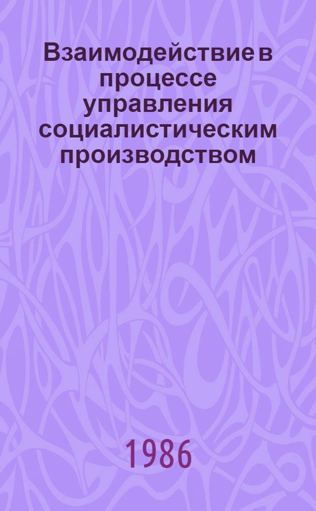 Взаимодействие в процессе управления социалистическим производством : Учеб. пособие для студентов всех спец., слушателей ФПК и ФОППиС