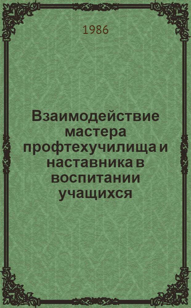 Взаимодействие мастера профтехучилища и наставника в воспитании учащихся : Метод. рекомендации