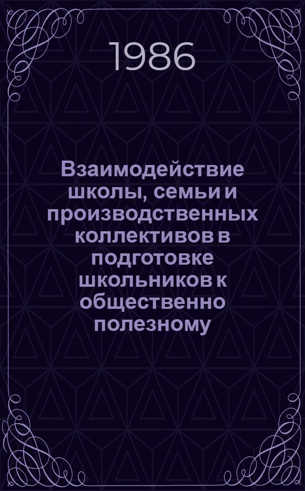 Взаимодействие школы, семьи и производственных коллективов в подготовке школьников к общественно полезному, производительному труду : Сб. науч. тр