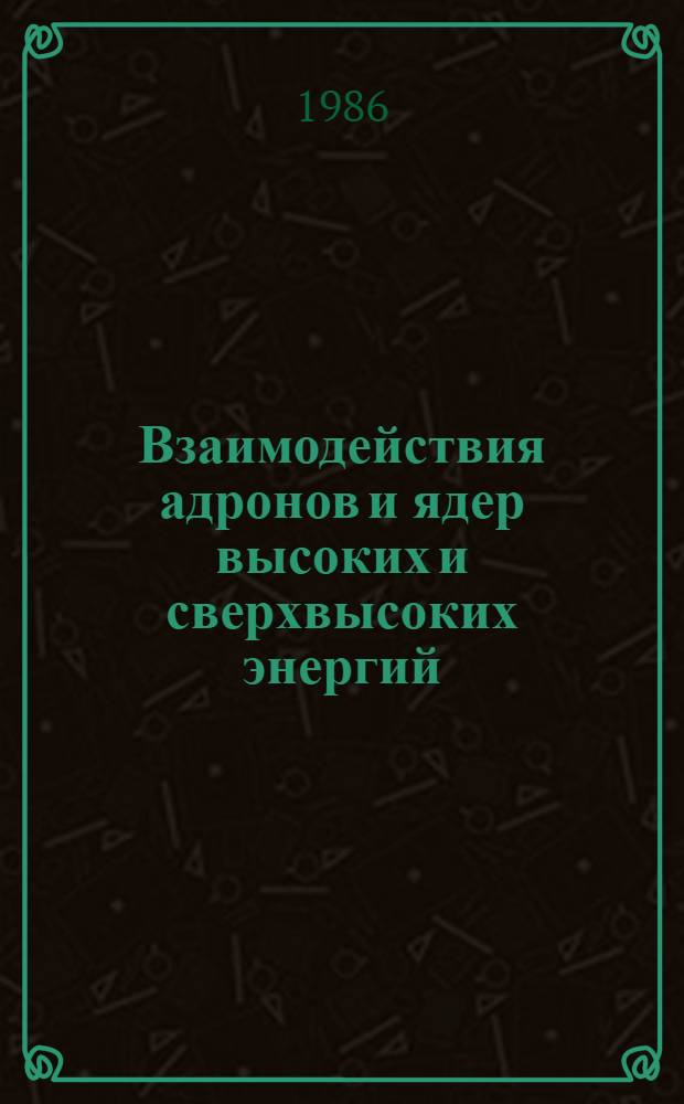 Взаимодействия адронов и ядер высоких и сверхвысоких энергий : Сб. ст.
