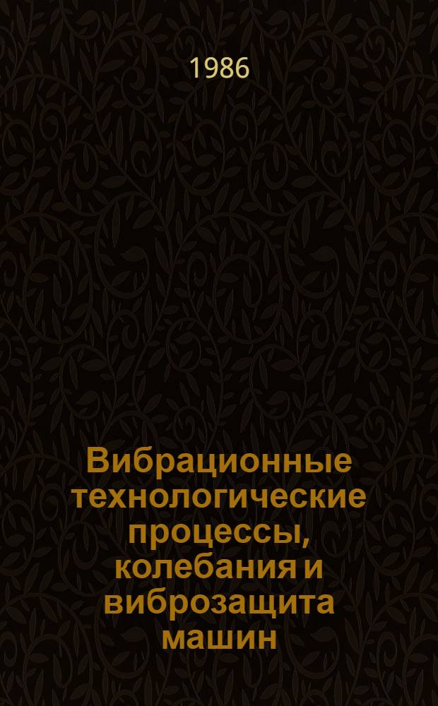 Вибрационные технологические процессы, колебания и виброзащита машин : Учеб. пособие