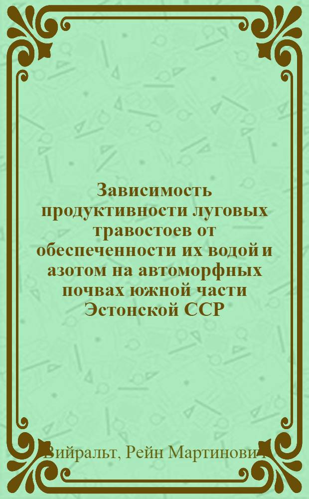 Зависимость продуктивности луговых травостоев от обеспеченности их водой и азотом на автоморфных почвах южной части Эстонской ССР : Автореф. дис. на соиск. учен. степ. канд. с.-х. наук : (06.01.12)