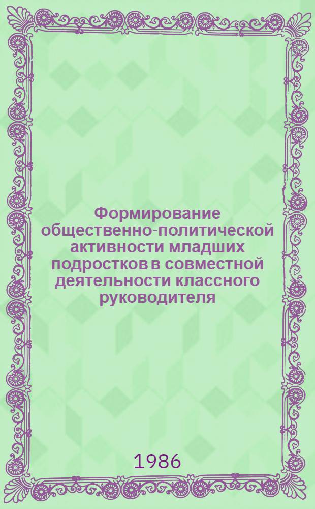 Формирование общественно-политической активности младших подростков в совместной деятельности классного руководителя, родителей и пионеров : Автореф. дис. на соиск. учен. степ. канд. пед. наук : (13.00.01)