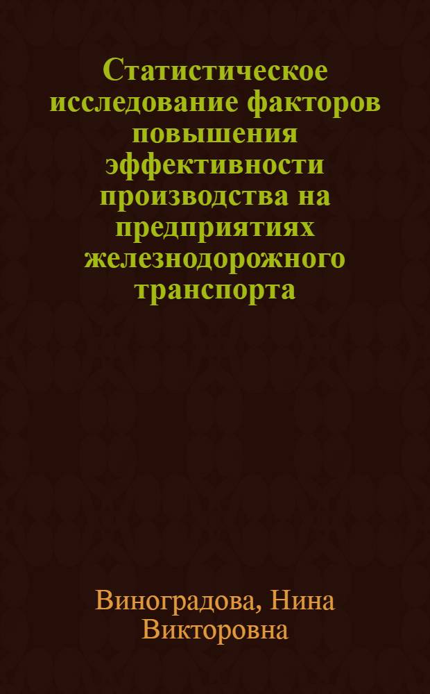 Статистическое исследование факторов повышения эффективности производства на предприятиях железнодорожного транспорта : Автореф. дис. на соиск. учен. степ. канд. экон. наук : (08.00.11)