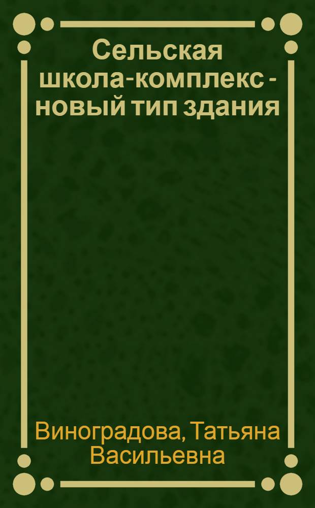 Сельская школа-комплекс - новый тип здания : Автореф. дис. на соиск. учен. степ. канд. архитектуры : (18.00.02)