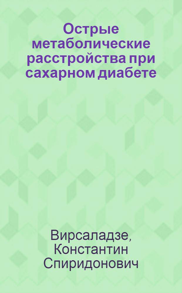Острые метаболические расстройства при сахарном диабете : (Патогенез, клиника, диагностика и лечение коматоз. состояний) : Учеб. пособие для Тбил. мед. ин-та