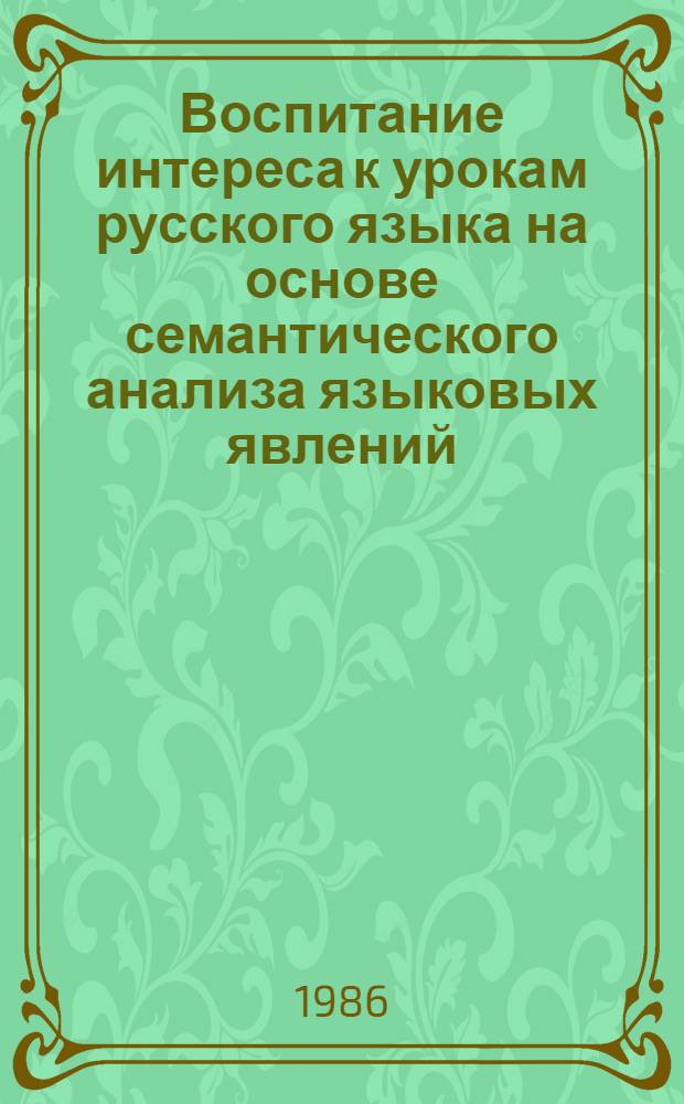 Воспитание интереса к урокам русского языка на основе семантического анализа языковых явлений : Автореф. дис. на соиск. учен. степ. канд. пед. наук : (13.00.02)
