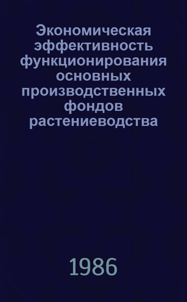 Экономическая эффективность функционирования основных производственных фондов растениеводства : (На материалах колхозов лесостеп. зоны Сум. обл. УССР) : Автореф. дис. на соиск. учен. степ. канд. экон. наук : (08.00.22)