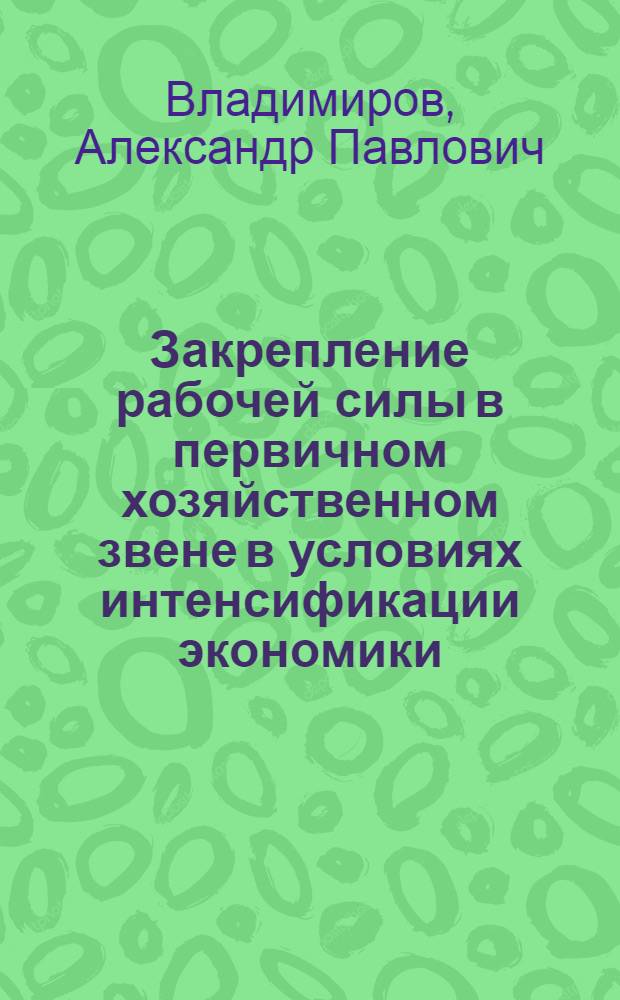 Закрепление рабочей силы в первичном хозяйственном звене в условиях интенсификации экономики : Автореф. дис. на соиск. учен. степ. канд. экон. наук : (08.00.01)