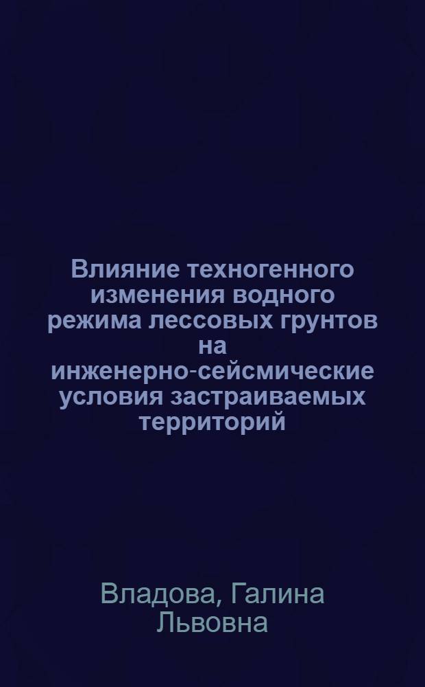 Влияние техногенного изменения водного режима лессовых грунтов на инженерно-сейсмические условия застраиваемых территорий : (Исслед. для целей сейсм. микрорайонирования) : Автореф. дис. на соиск. учен. степ. канд. геол.-минерал. наук : (04.00.07)