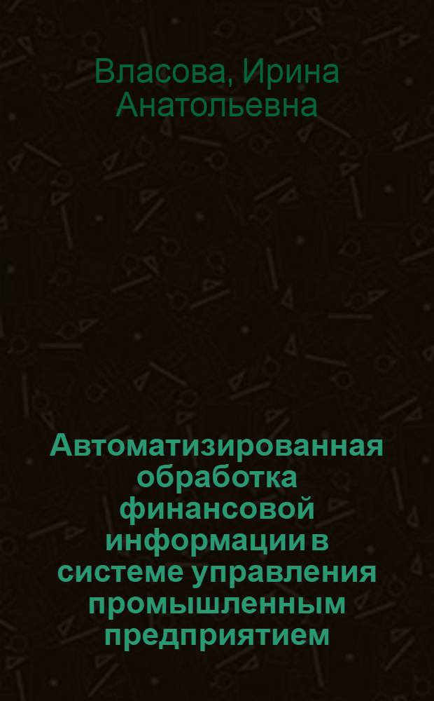 Автоматизированная обработка финансовой информации в системе управления промышленным предприятием : (Информ. аспект) : Автореф. дис. на соиск. учен. степ. к. э. н