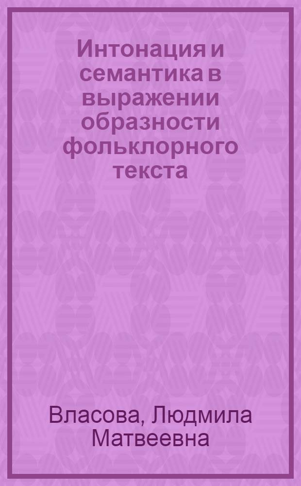 Интонация и семантика в выражении образности фольклорного текста : Автореф. дис. на соиск. учен. степ. канд. филол. наук : (10.02.05)