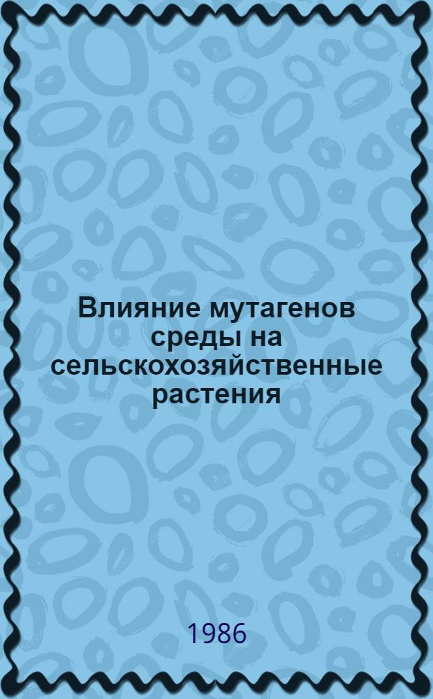 Влияние мутагенов среды на сельскохозяйственные растения : Сб. науч. тр
