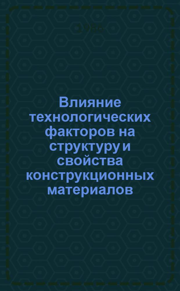 Влияние технологических факторов на структуру и свойства конструкционных материалов : (Темат. сб. науч. тр.)