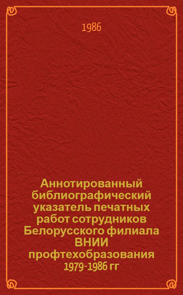 Аннотированный библиографический указатель печатных работ сотрудников Белорусского филиала ВНИИ профтехобразования [1979-1986 гг.