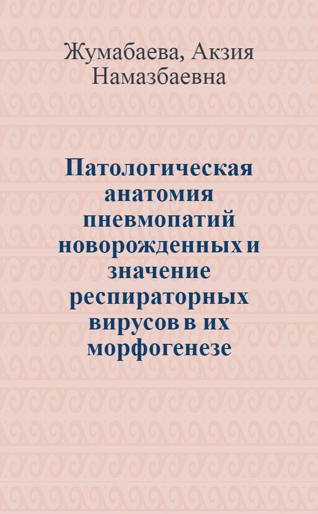 Патологическая анатомия пневмопатий новорожденных и значение респираторных вирусов в их морфогенезе : Автореф. дис. на соиск. учен. степ. канд. мед. наук : (14.00.15)