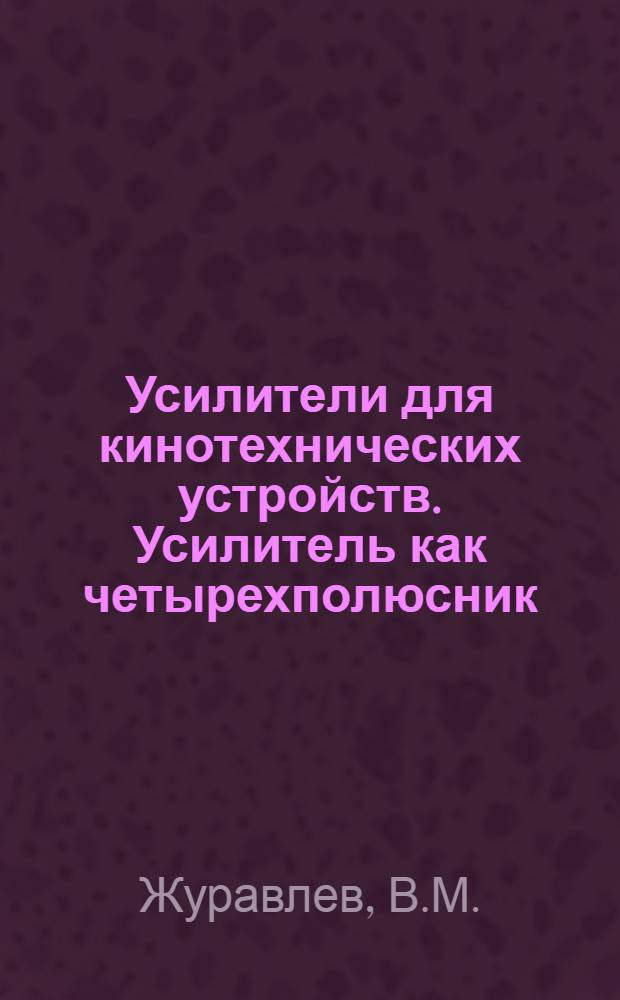 Усилители для кинотехнических устройств. Усилитель как четырехполюсник : Учеб. пособие