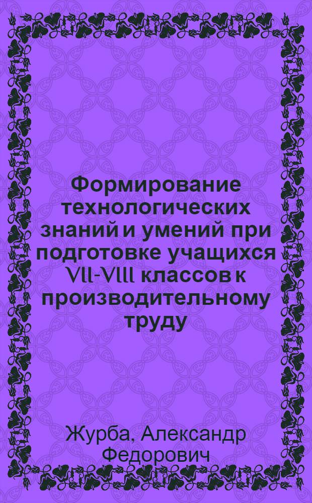 Формирование технологических знаний и умений при подготовке учащихся VII-VIII классов к производительному труду : Автореф. дис. на соиск. учен. степ. канд. пед. наук : (13.00.02)